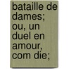 Bataille de Dames; Ou, Un Duel En Amour, Com Die; by Legouve Ernest