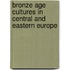 Bronze Age Cultures in Central and Eastern Europe