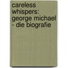 Careless Whispers: George Michael - Die Biografie by Ric Steele