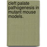 Cleft Palate Pathogenesis In Mutant Mouse Models. by Han Liu