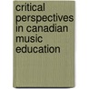 Critical Perspectives in Canadian Music Education by Carol A. Beynon