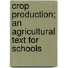 Crop Production; An Agricultural Text for Schools door William E. Riley