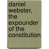 Daniel Webster, the Expounder of the Constitution door Everett Pepperrell Wheeler
