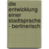 Die Entwicklung Einer Stadtsprache - Berlinerisch by Ida Smierzchalski