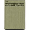 Die Erkenntnisproblematik bei Heinrich von Kleist door Barbara Fekete