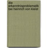 Die Erkenntnisproblematik bei Heinrich von Kleist by Barbara Fekete