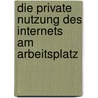Die private Nutzung des Internets am Arbeitsplatz by Andreas Mayer