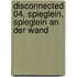 Disconnected 04. Spieglein, Spieglein an der Wand