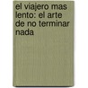 El Viajero Mas Lento: El Arte De No Terminar Nada by Enrique Vila-Matas