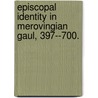 Episcopal Identity In Merovingian Gaul, 397--700. door Kirsten M. DeVries