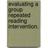 Evaluating A Group Repeated Reading Intervention. door Cynthia Adele Klubnik