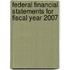 Federal Financial Statements for Fiscal Year 2007