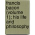 Francis Bacon (Volume 1); His Life and Philosophy