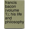 Francis Bacon (Volume 1); His Life and Philosophy by John Nichols