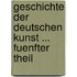Geschichte Der Deutschen Kunst ... Fuenfter Theil
