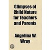 Glimpses Of Child Nature For Teachers And Parents door Angelina W. Wray