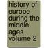 History of Europe During the Middle Ages Volume 2