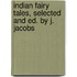 Indian Fairy Tales, Selected and Ed. by J. Jacobs