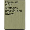 Kaplan Sat 2013: Strategies, Practice, And Review by Staff of Kaplan Test Prep and Admissions