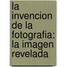 La Invencion De La Fotografia: La Imagen Revelada door Quentin Bajac