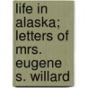 Life In Alaska; Letters Of Mrs. Eugene S. Willard door Mrs Eugene S. Willard