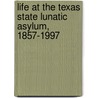 Life at the Texas State Lunatic Asylum, 1857-1997 by Sarah C. Sitton