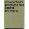 Microcontroller Based Gps Data Logging Techniques door Dogan Ibrahim