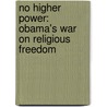 No Higher Power: Obama's War on Religious Freedom by Tba