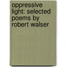 Oppressive Light: Selected Poems by Robert Walser door Robert Walser