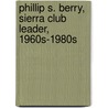 Phillip S. Berry, Sierra Club Leader, 1960s-1980s by Phillip S. Berry