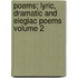 Poems; Lyric, Dramatic and Elegiac Poems Volume 2