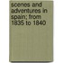 Scenes and Adventures in Spain; From 1835 to 1840