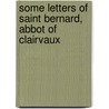 Some Letters of Saint Bernard, Abbot of Clairvaux door Of Clairvaux Bernard