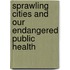 Sprawling Cities and Our Endangered Public Health