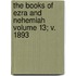 The Books of Ezra and Nehemiah Volume 13; V. 1893