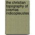 The Christian Topography of Cosmas Indicopleustes