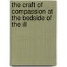 The Craft of Compassion at the Bedside of the Ill by Michael Ortiz Hill