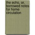 The Echo, Or, Borrowed Notes for Home Circulation