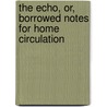 The Echo, Or, Borrowed Notes for Home Circulation door George G. Heye