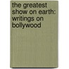 The Greatest Show On Earth: Writings On Bollywood door Jerry Pinto