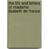 The Life and Letters of Madame Lisabeth de France