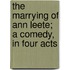 The Marrying of Ann Leete; A Comedy, in Four Acts