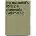 The Naturalist's Library, I. Mammalia (Volume 12)