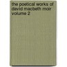 The Poetical Works of David Macbeth Moir Volume 2 by David Macbeth Moir