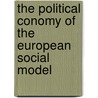 The Political Conomy of the European Social Model by Philip B. Whyman