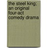 The Steel King; An Original Four-act Comedy Drama by Horace C. Dale