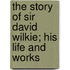The Story of Sir David Wilkie; His Life and Works