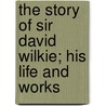 The Story of Sir David Wilkie; His Life and Works by Adam Lind Simpson