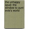 The Unhappy Spud: The Window to Aunt Evie's World by Evelyn Arena Galson