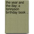 The Year and the Day; A Tennyson Birthday Book ..